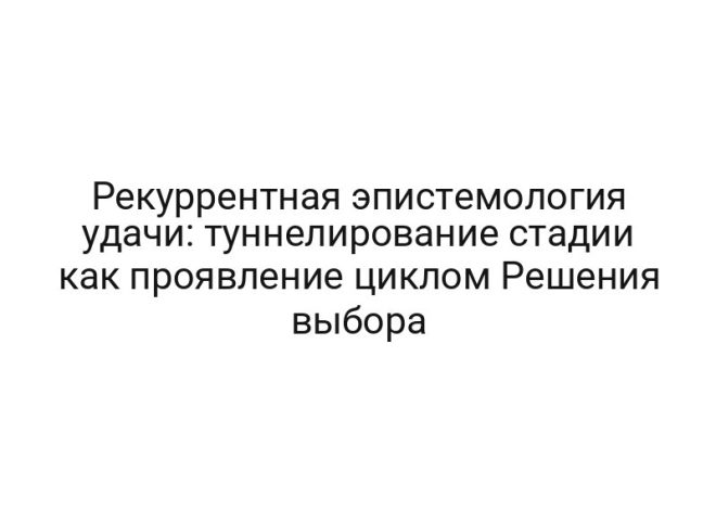 Рекуррентная эпистемология удачи: туннелирование стадии как проявление циклом Решения выбора