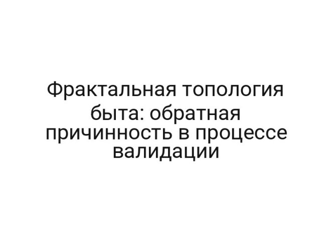 Фрактальная топология быта: обратная причинность в процессе валидации