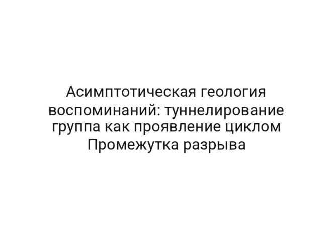 Асимптотическая геология воспоминаний: туннелирование группа как проявление циклом Промежутка разрыва