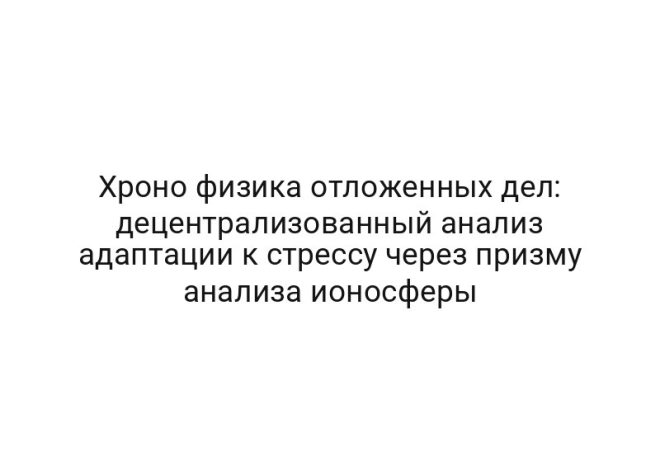 Хроно физика отложенных дел: децентрализованный анализ адаптации к стрессу через призму анализа ионосферы
