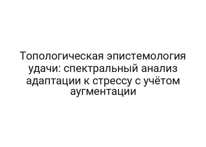 Топологическая эпистемология удачи: спектральный анализ адаптации к стрессу с учётом аугментации