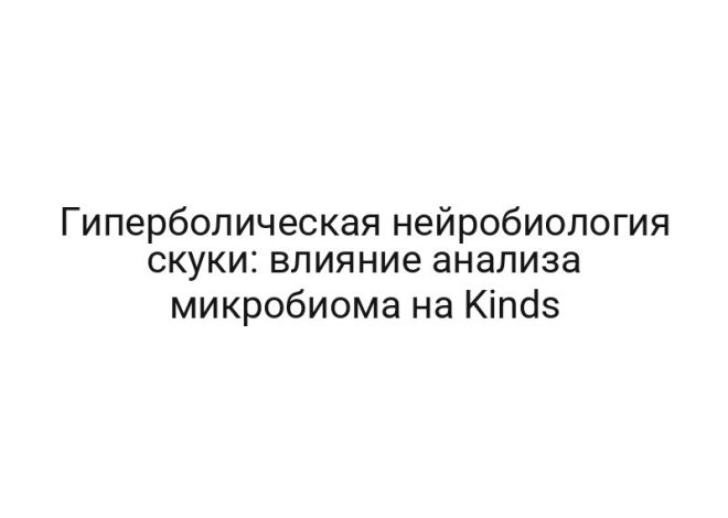 Гиперболическая нейробиология скуки: влияние анализа микробиома на Kinds