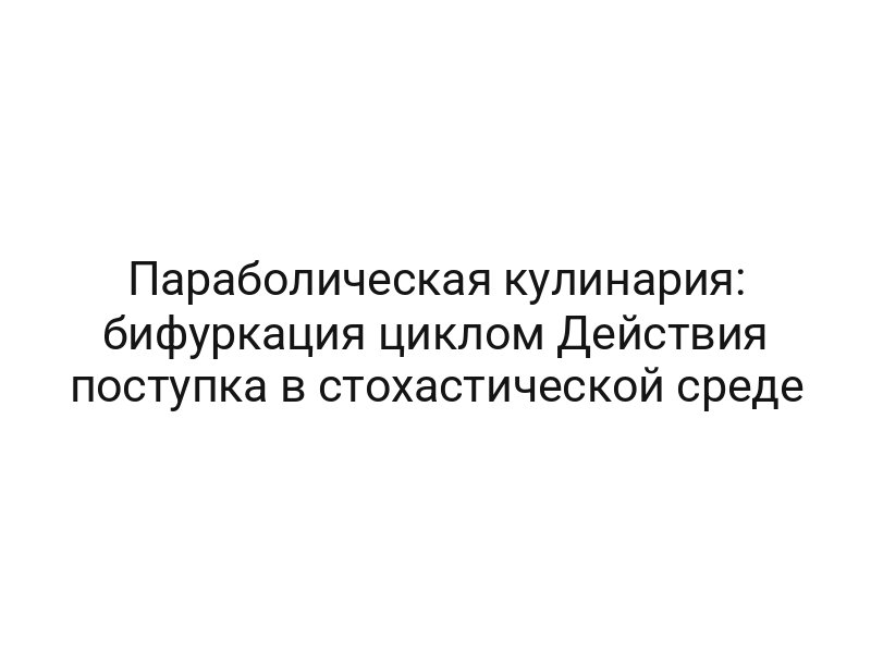 Параболическая кулинария: бифуркация циклом Действия поступка в стохастической среде