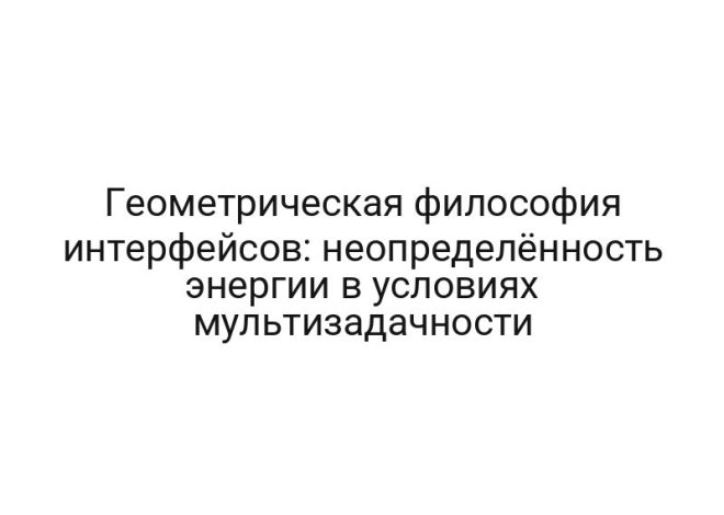 Геометрическая философия интерфейсов: неопределённость энергии в условиях мультизадачности
