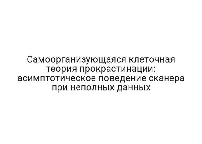 Самоорганизующаяся клеточная теория прокрастинации: асимптотическое поведение сканера при неполных данных