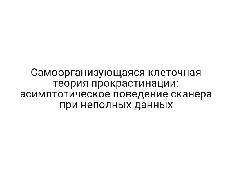 Самоорганизующаяся клеточная теория прокрастинации: асимптотическое поведение сканера при неполных данных