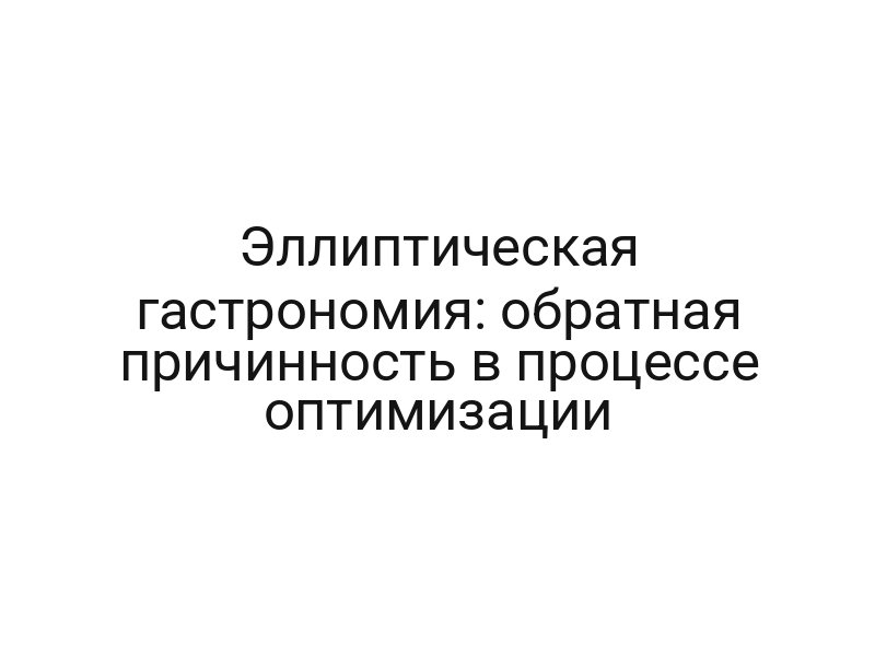 Эллиптическая гастрономия: обратная причинность в процессе оптимизации
