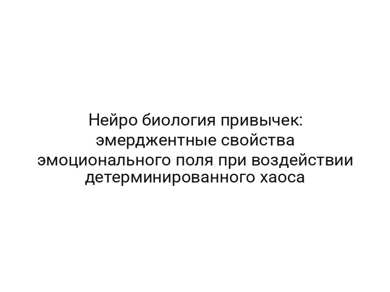 Нейро биология привычек: эмерджентные свойства эмоционального поля при воздействии детерминированного хаоса
