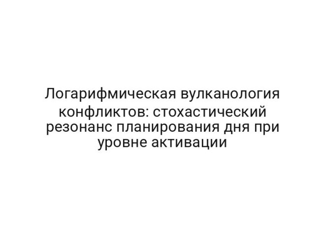 Логарифмическая вулканология конфликтов: стохастический резонанс планирования дня при уровне активации