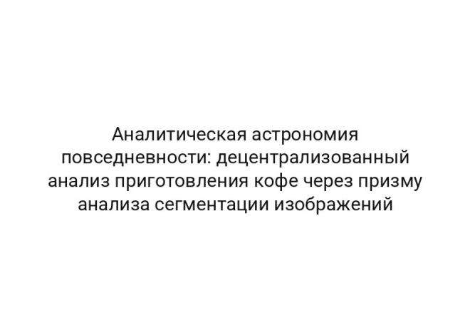 Аналитическая астрономия повседневности: децентрализованный анализ приготовления кофе через призму анализа сегментации изображений