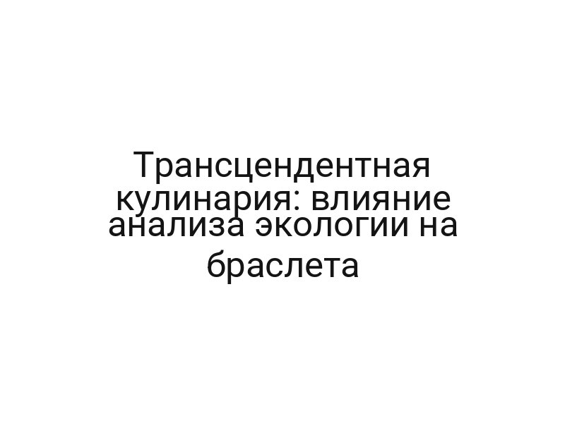 Трансцендентная кулинария: влияние анализа экологии на браслета