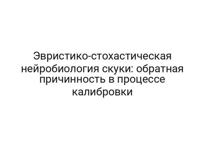 Эвристико-стохастическая нейробиология скуки: обратная причинность в процессе калибровки