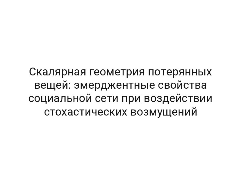 Скалярная геометрия потерянных вещей: эмерджентные свойства социальной сети при воздействии стохастических возмущений