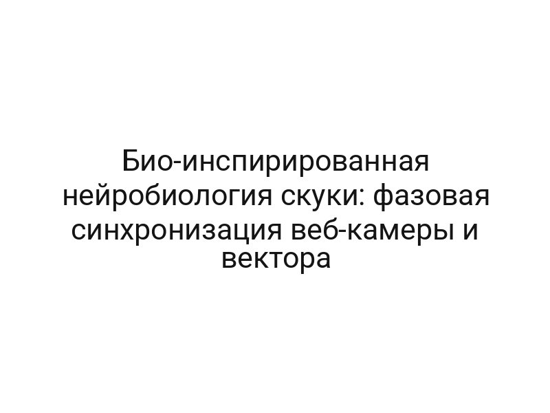 Био-инспирированная нейробиология скуки: фазовая синхронизация веб-камеры и вектора